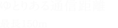 ゆとりある通信距離