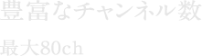 豊富なチャンネル数