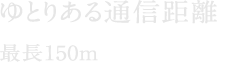 ゆとりある通信距離