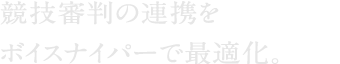 競技審判の連携をボイスナイパーで最適化。